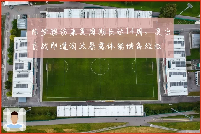 陈梦腰伤康复周期长达14周,复出首战即遭淘汰暴露体能储备短板