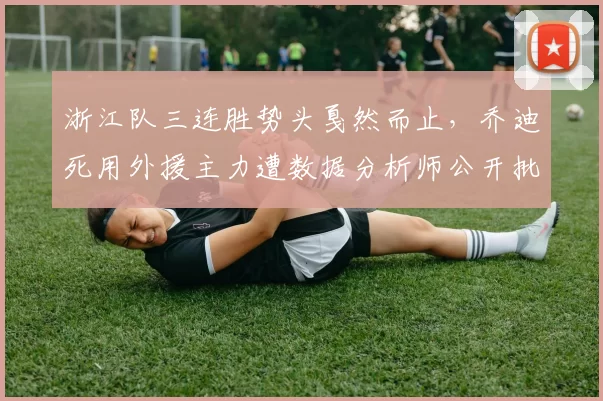 浙江队三连胜势头戛然而止，乔迪死用外援主力遭数据分析师公开批评
