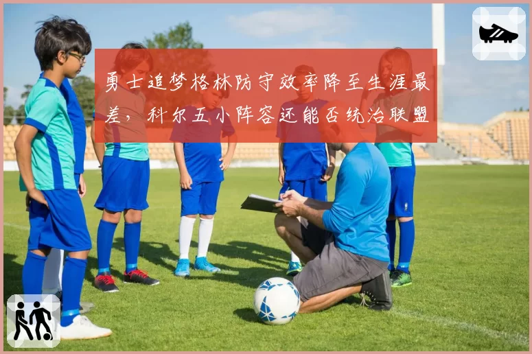 勇士追梦格林防守效率降至生涯最差，科尔五小阵容还能否统治联盟？