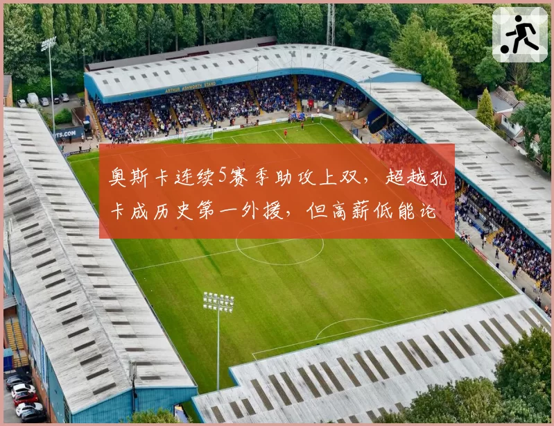 奥斯卡连续5赛季助攻上双，超越孔卡成历史第一外援，但高薪低能论再起