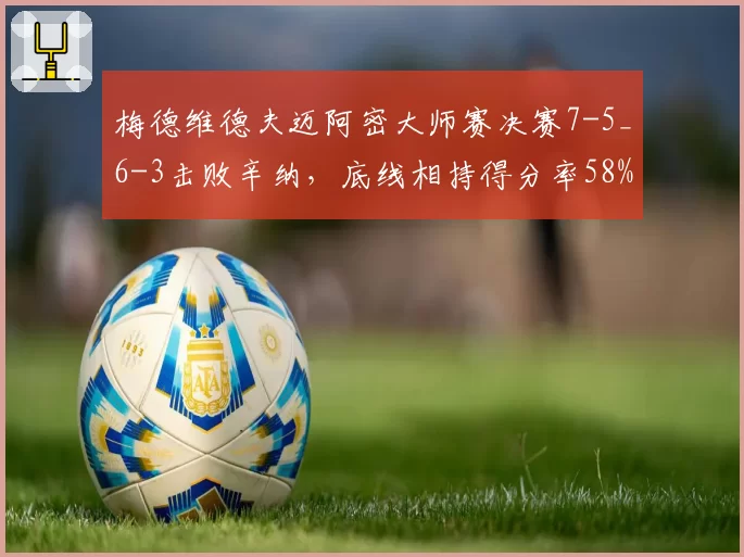 梅德维德夫迈阿密大师赛决赛7-5_6-3击败辛纳,底线相持得分率58%