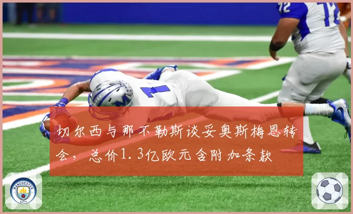 切尔西与那不勒斯谈妥奥斯梅恩转会，总价1.3亿欧元含附加条款