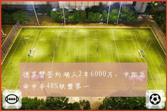 德罗赞签约湖人2年6000万，中距离命中率48%联盟第一
