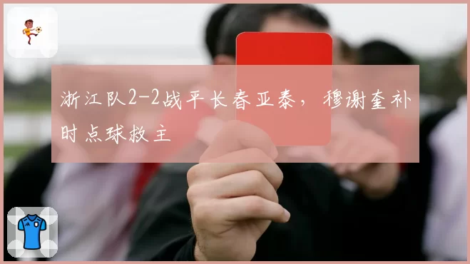 浙江队2-2战平长春亚泰，穆谢奎补时点球救主